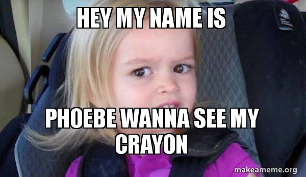 Hey My Name Is Phoebe Wanna See My Crayon Side Eyes Chloe Make A Meme