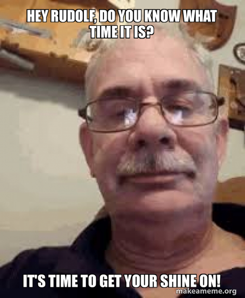 You Know What Time It Is Meme Hey Rudolf, do you know what time it is? It's time to get your shine on