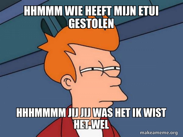 HHMMM WIE HEEFT MIJN ETUI GESTOLEN HHHMMMM JIJ JIJ WAS HET IK WIST HET