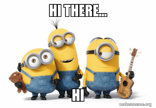 hi there... hi - Minions Meme Generator