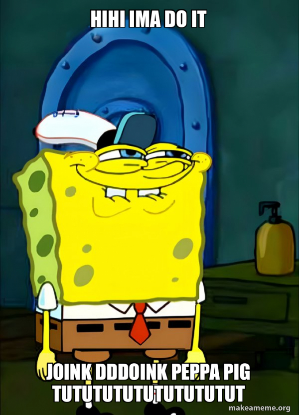 hihi ima do it joink dddoink peppa pig tututututututututut - SpongeBob ...