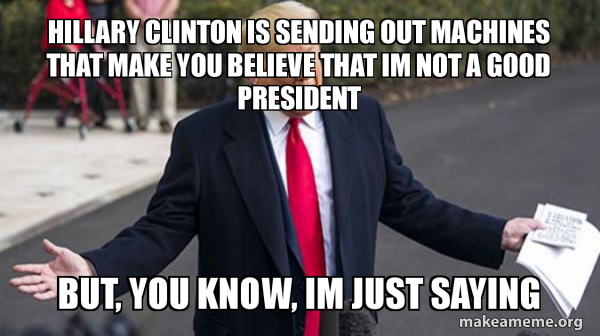 Hillary Clinton Is Sending Out Machines That Make You Believe That Im Not A Good President But You Know Im Just Saying Trump Impeachment Quid Pro Quo Make A Meme