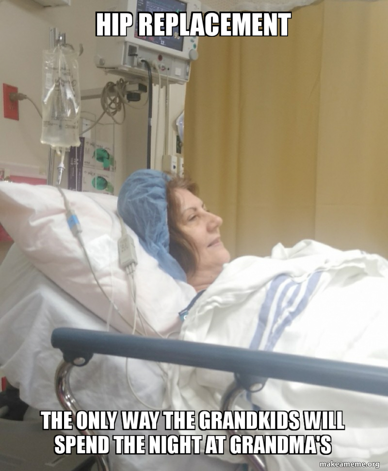 Hip replacement The only way the grandkids will spend the night at Grandma's Meme Generator