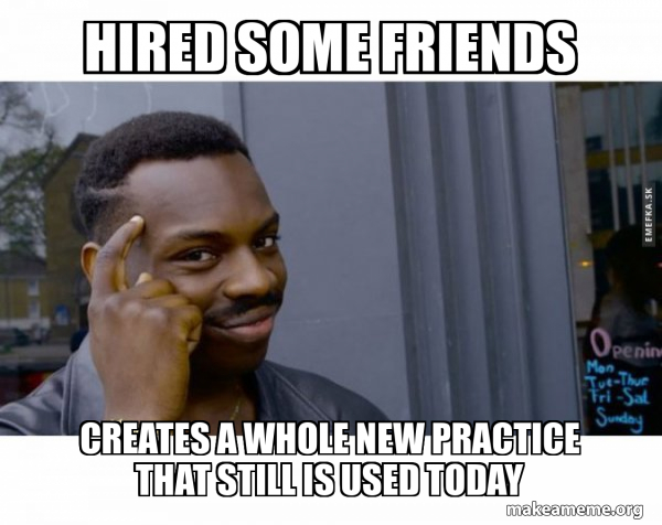 Hired some friends creates a whole new practice that still is used ...