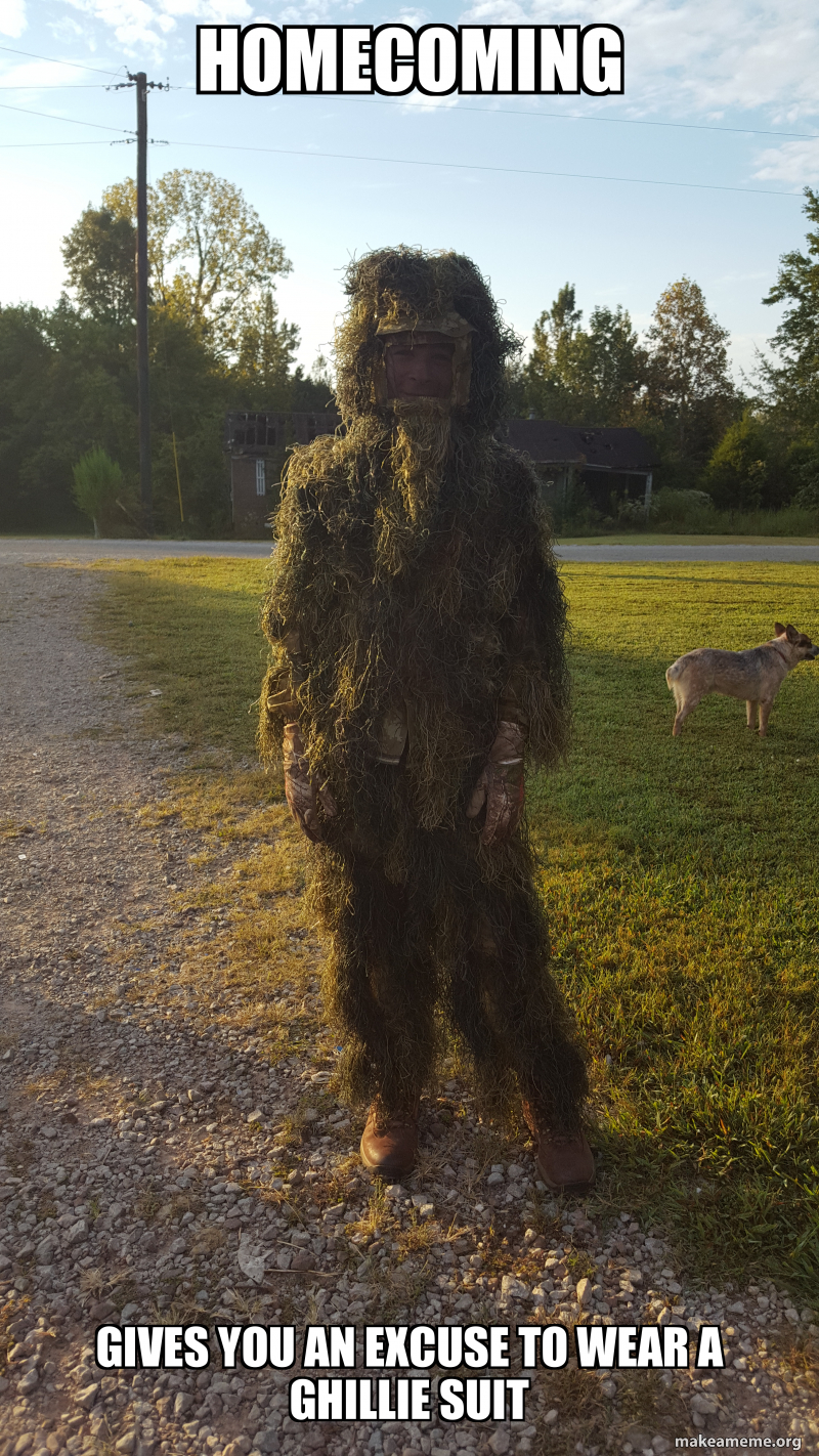 Homecoming Gives you an excuse to wear a ghillie suit