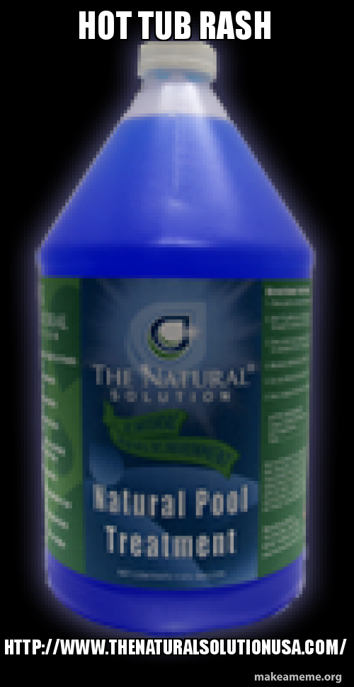 Hot Tub Rash Http Www Thenaturalsolutionusa Com Make A Meme