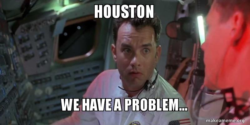 houston we have a problem... Meme Generator