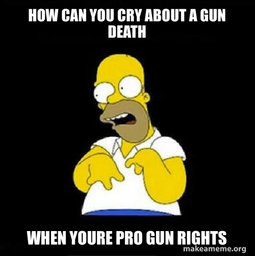 How can you cry about a gun death When youre pro gun rights Meme Generator