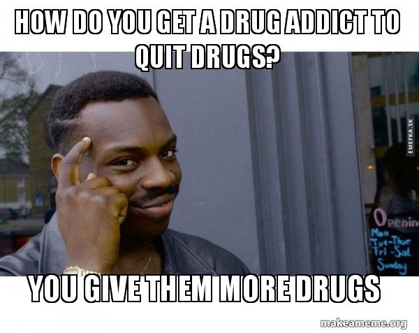 How Do You Get A Drug Addict To Quit Drugs You Give Them More Drugs Roll Safe Black Guy Pointing At His Head Make A Meme
