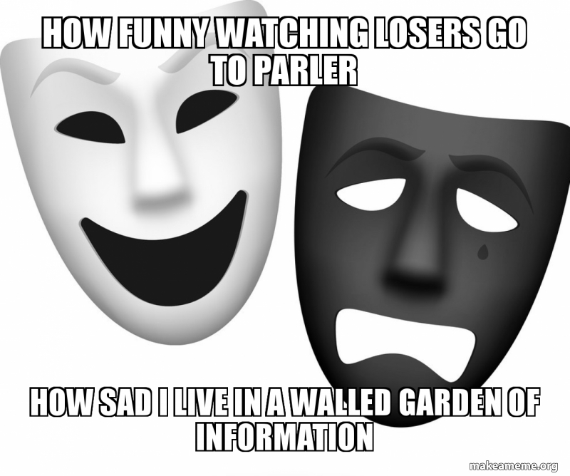 How Funny Watching Losers Go To Parler How Sad I Live In A Walled Garden Of Information Make A Meme