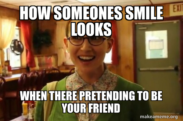 How Someones Smile Looks When There Pretending To Be Your Friend How Someones Smile Looks When There Pretending To Be Your Friend