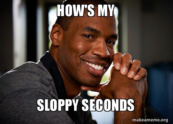 how's my sloppy seconds - Good Guy Jason Meme Generator