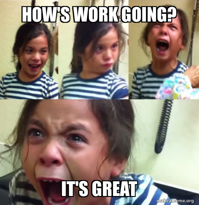 how's work going? it's great Meme Generator