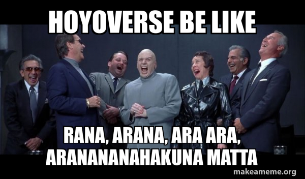 Hoyoverse be like Rana, arana, ara ara, aranananahakuna matta - Dr Evil ...