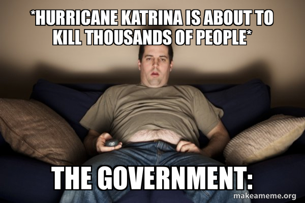 Hurricane Katrina Is About To Kill Thousands Of People The Government Douchebag Darrell Make A Meme