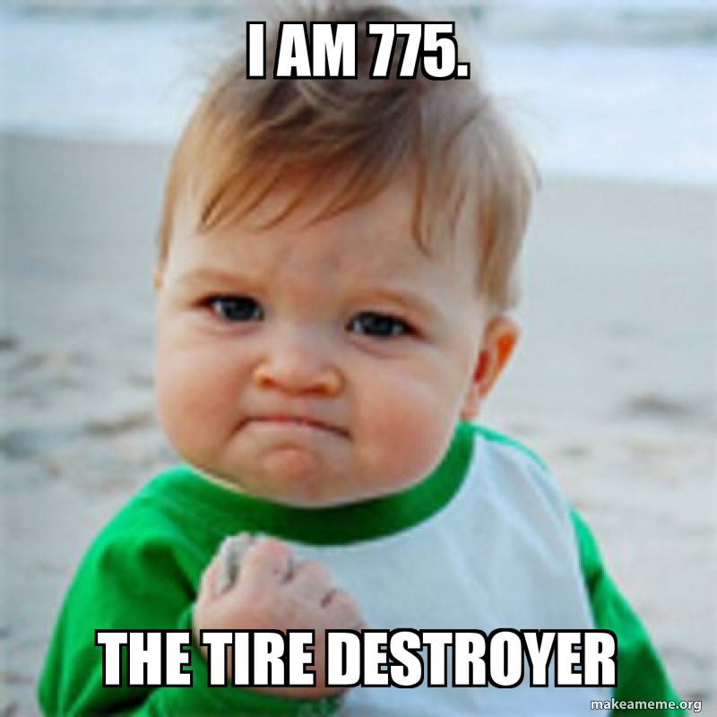 I AM 775. THE TIRE DESTROYER Meme Generator