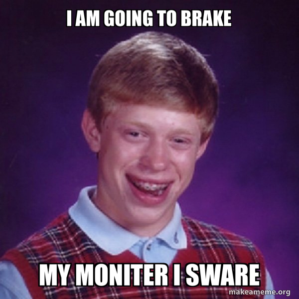 i am going to brake my moniter i SWARE - Bad Luck Brian Meme Generator