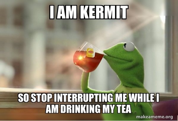 i am kermit so stop interrupting me while i am drinking my tea - Kermit ...