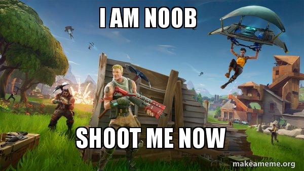 I Am Noob Shoot Me Now Fortnite Battle Royale Game Make A Meme I Am Noob Shoot Me Now Fortnite Battle Royale Game Make A Meme