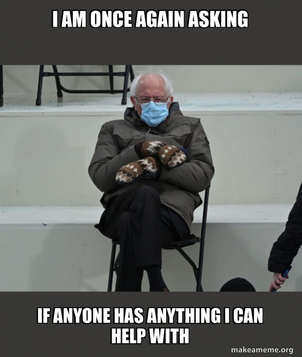 I am once again asking if anyone has anything I can help with - Bernie ...