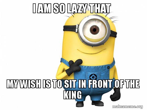 I Am So Lazy That My Wish Is To Sit In Front Of The King Thoughtful Minion Make A Meme I Am So Lazy That My Wish Is To Sit In Front Of The King Thoughtful Minion Make A Meme
