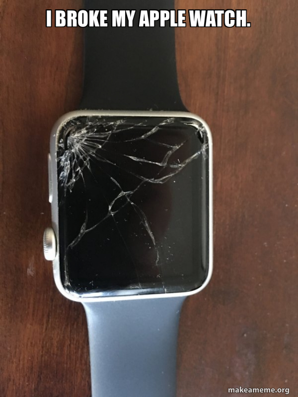 i-broke-my-apple-watch-broken-apple-watch-make-a-meme