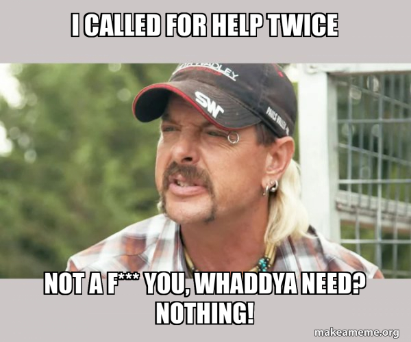 I CALLED FOR HELP TWICE NOT A F*** YOU, WHADDYA NEED? NOTHING 