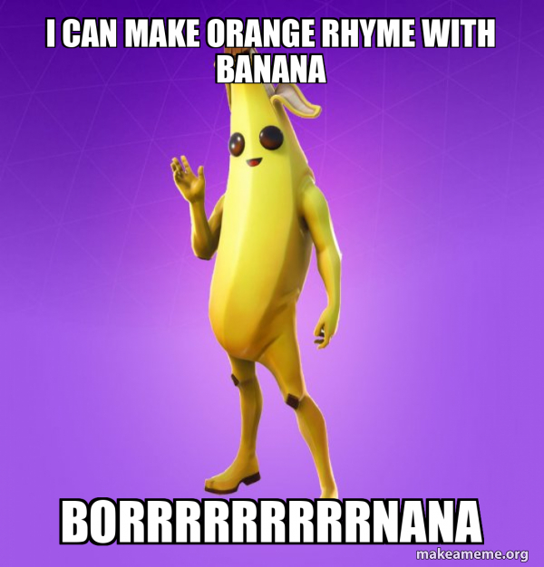 I can make orange rhyme with Banana Borrrrrrrrrnana Peely Make a Meme