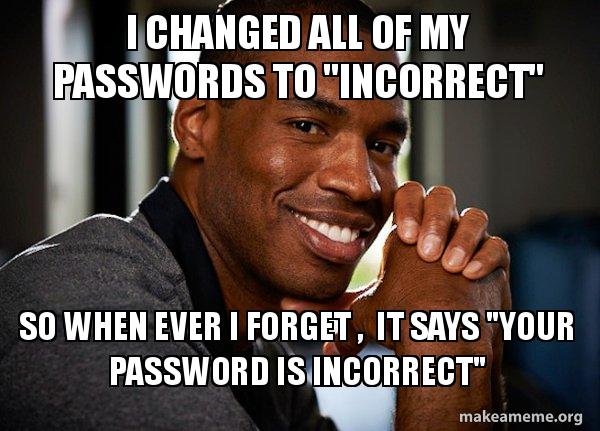 I changed all of my passwords to "incorrect" so when ever i forget , it ...