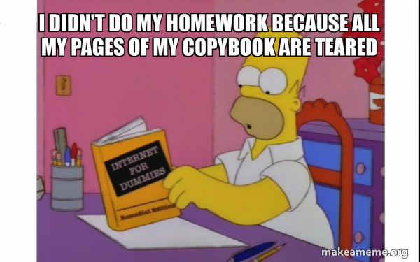 I didn't do my homework because all my pages of my copybook are teared ...