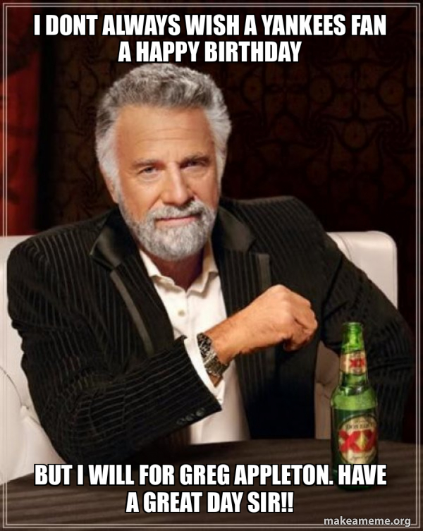 I dont always wish a yankees fan a Happy Birthday But i will for Greg ...