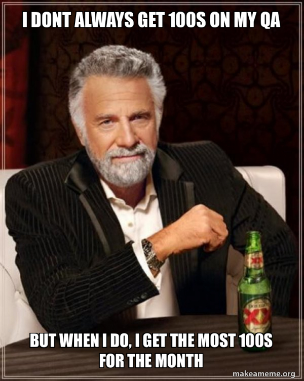 I DONT ALWAYS GET 100S ON MY QA BUT WHEN I DO, I GET THE MOST 100S FOR ...