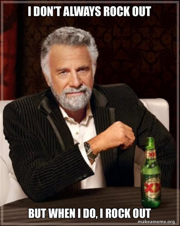 I don’t always rock out But when I do, I rock out - The Most ...
