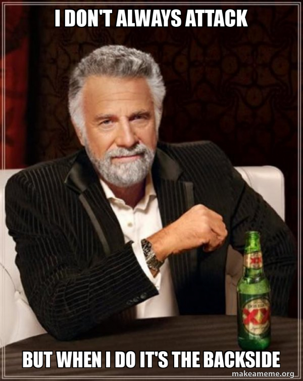 I don't always attack But when I do it's the backside - The Most ...