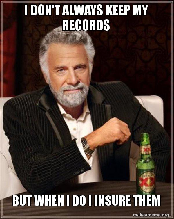 I don't always keep my records but when i do i insure them The Most