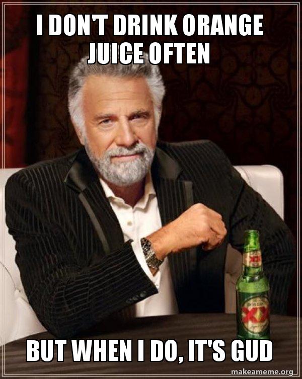 I Don T Drink Orange Juice Often But When I Do It S Gud The Most Interesting Man In The World Make A Meme