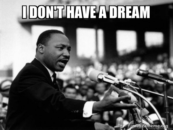 i don't have a dream - I Have a Dream (Martin Luthor King speech) Meme ...