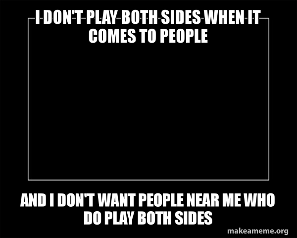 I Don T Play Both Sides When It Comes To People And I Don T Want People Near Me Who Do Play Both Sides Motivational Meme Make A Meme I Don T Play Both Sides When It Comes To People And I Don T Want People Near Me Who Do Play Both Sides Motivational Meme Make A Meme