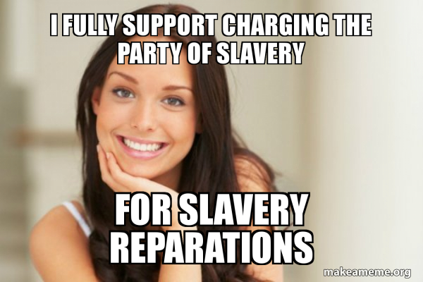 I fully support charging the party of slavery for slavery reparations ...