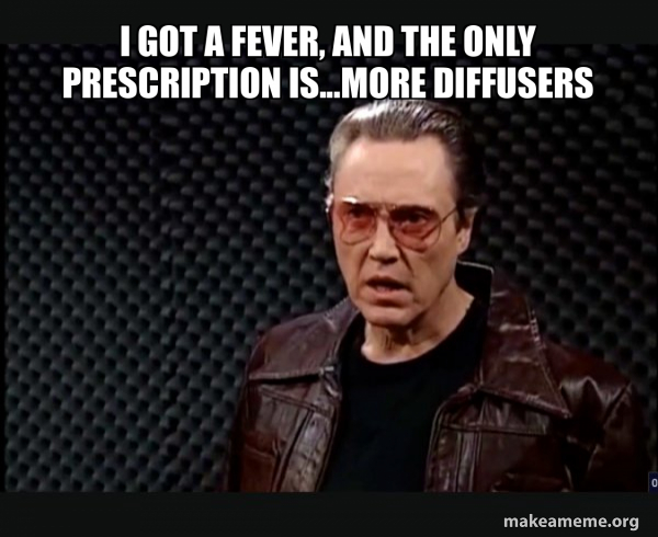Diffuser Coverage Meme I GOT A FEVER, AND THE ONLY PRESCRIPTION IS...more Diffusers - SNL ...