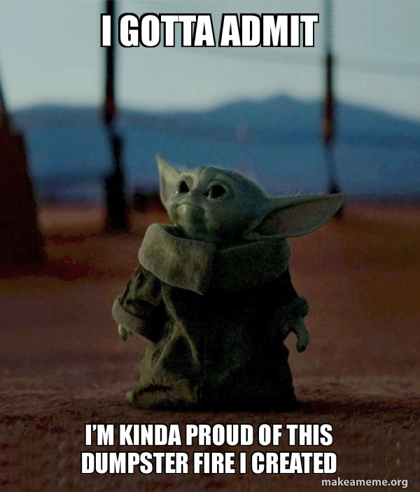 I Gotta Admit Ia M Kinda Proud Of This Dumpster Fire I Created Baby Yoda Make A Meme