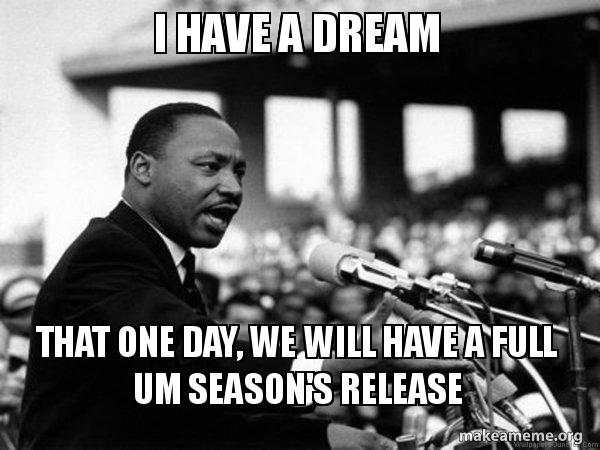 I have a Dream That One Day, we will have a full UM season's release