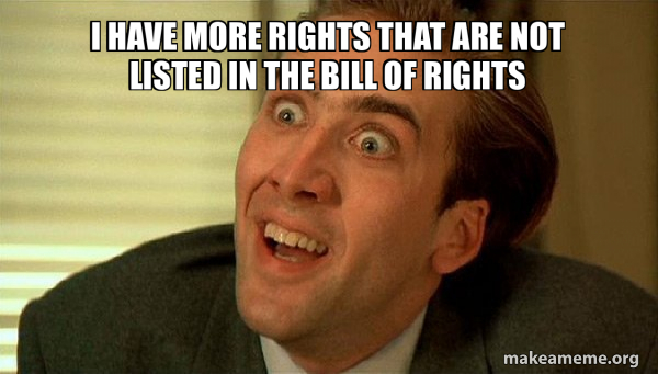 I have more rights that are not listed in the Bill Of Rights ...