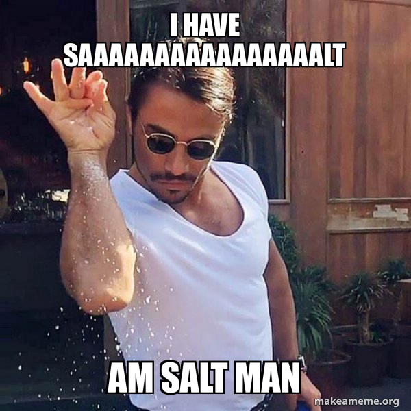 i have saaaaaaaaaaaaaaaalt am salt man SaltBae or Salt Bae Make a Meme