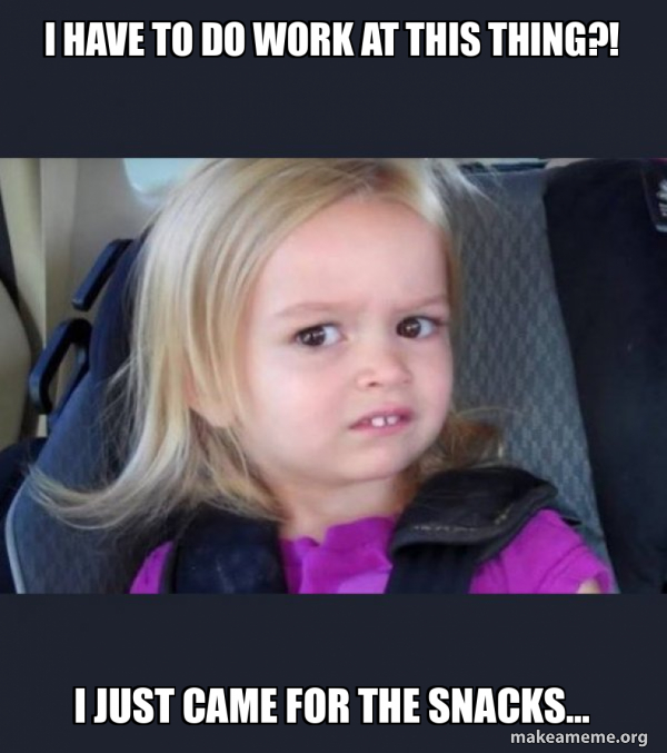 Work Snacker Meme I have to do work at this thing?! I just came for the snacks... - Side ...