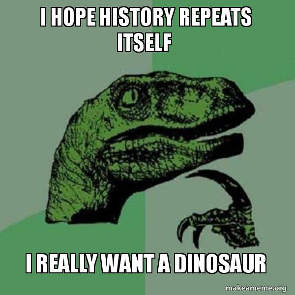 I hope history repeats itself I really want a dinosaur - Philosoraptor Meme Generator