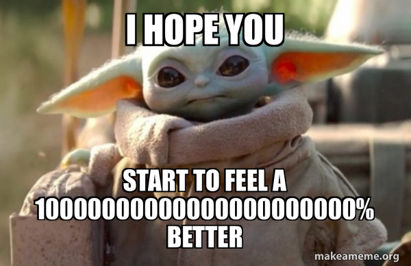 I hope you Start to feel a 10000000000000000000000% better - Baby Yoda ...