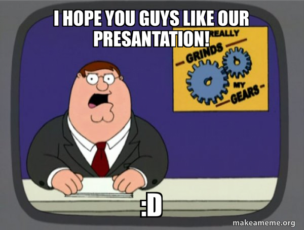 i hope you guys like our presantation! :D - What Grinds My Gears ...