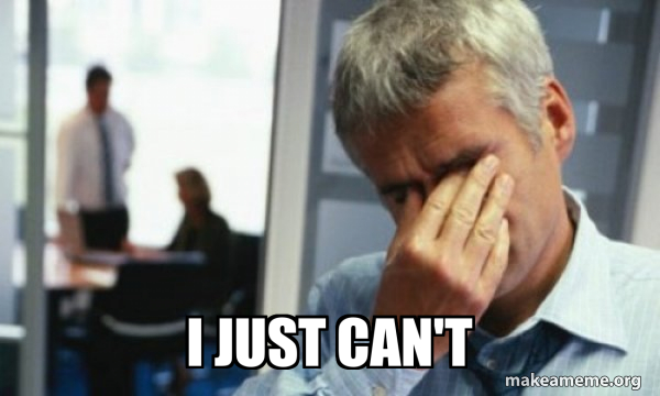 I just can't - Male First World Problems Meme Generator