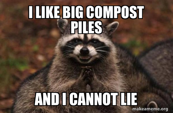 Compost Alert Meme I like big compost piles And I cannot lie - Evil Plotting Raccoon Meme ...
